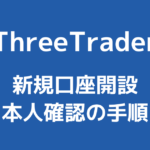 ThreeTraderの口座開設方法と本人確認手順【2022年最新版】