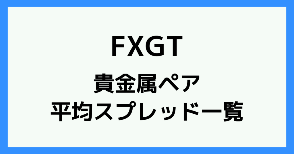 FXGTの貴金属(ゴールド/シルバー)のスプレッド・手数料一覧
