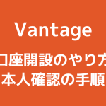 Vantage(バンテージ)の口座開設方法と手順【2024年最新版】