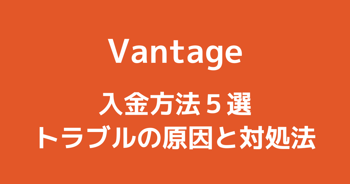 Vantageの入金方法5選|入金できない・反映されない原因と対処法を解説!