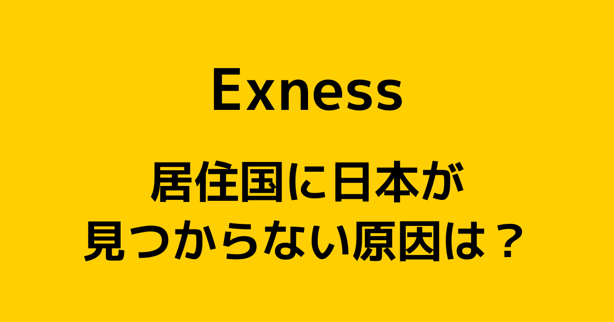 Exness(エクスネス)の居住国に日本がないのはなぜ？