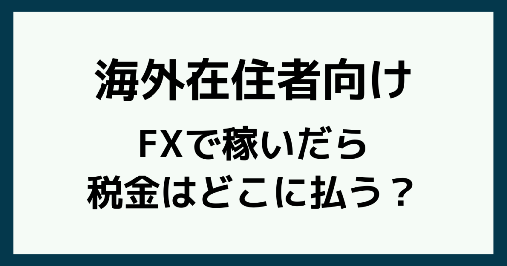 海外在住者がFXで稼いだら税金はどこに払う?