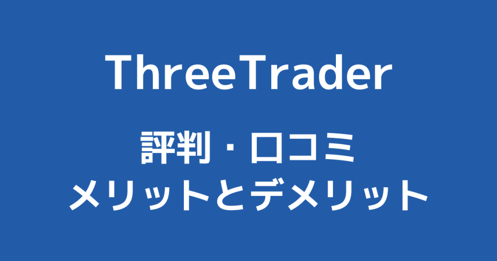 ThreeTraderの評判・口コミ｜体験談からわかるメリット・デメリットを解説！